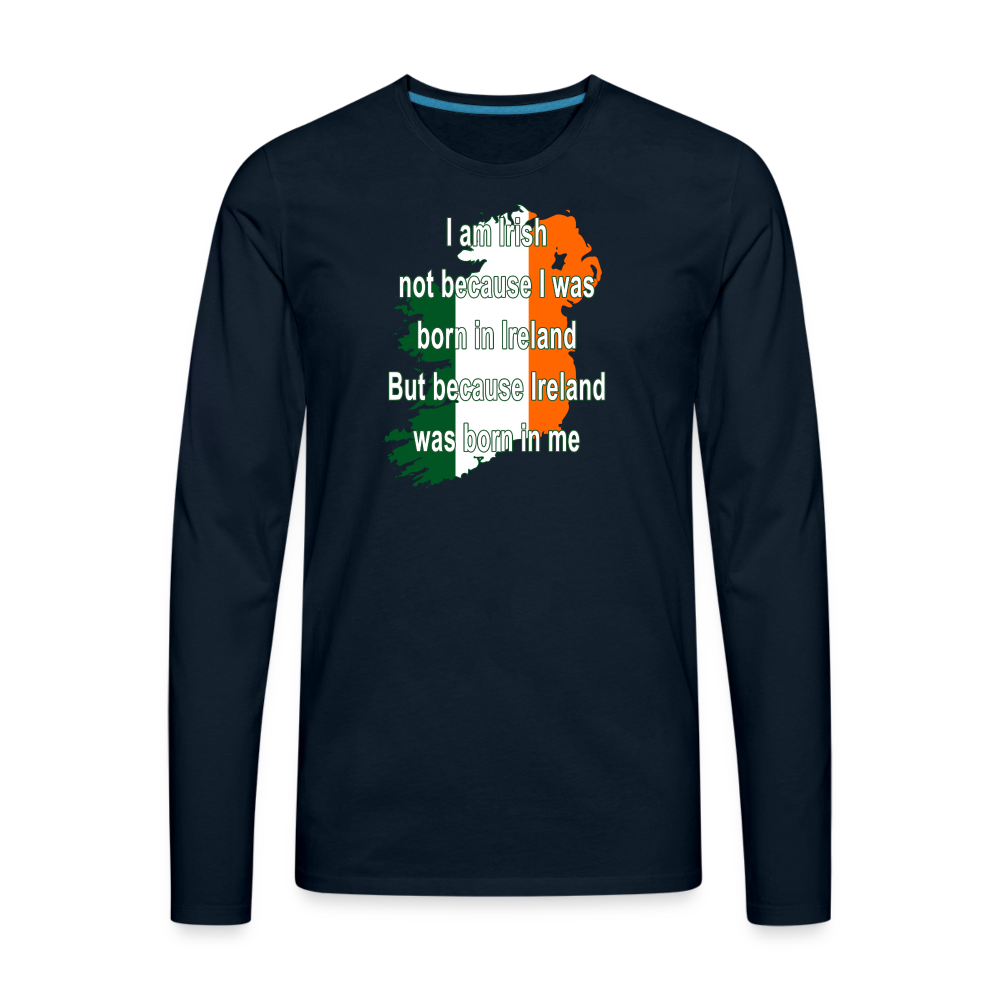 I am Irish not because I was born in Ireland But because Ireland was born in me Men's Premium Long Sleeve T-Shirt-Men's Premium Long Sleeve T-Shirt | Spreadshirt 875-Teelime | shirts-hoodies-mugs