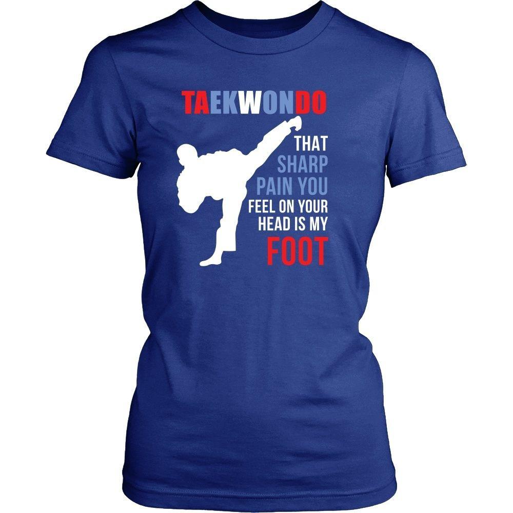 Taekwondo T Shirt That sharp pain you feel on your head is my foot