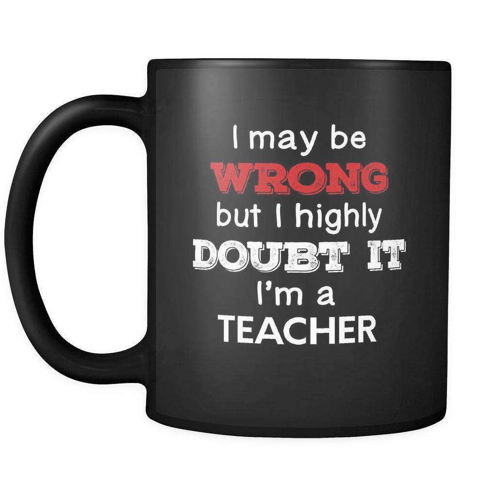 Teacher cup I May Be Wrong But I Highly Doubt It I'm Teacher Teacher mug Birthday gift Gift for coworker 11oz Black