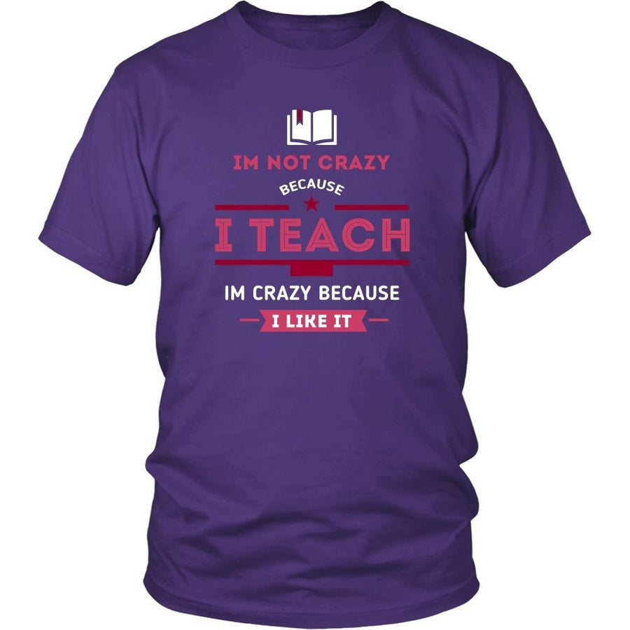 Teachers T Shirt - Im not crazy because I Teach, Im crazy because I Like It