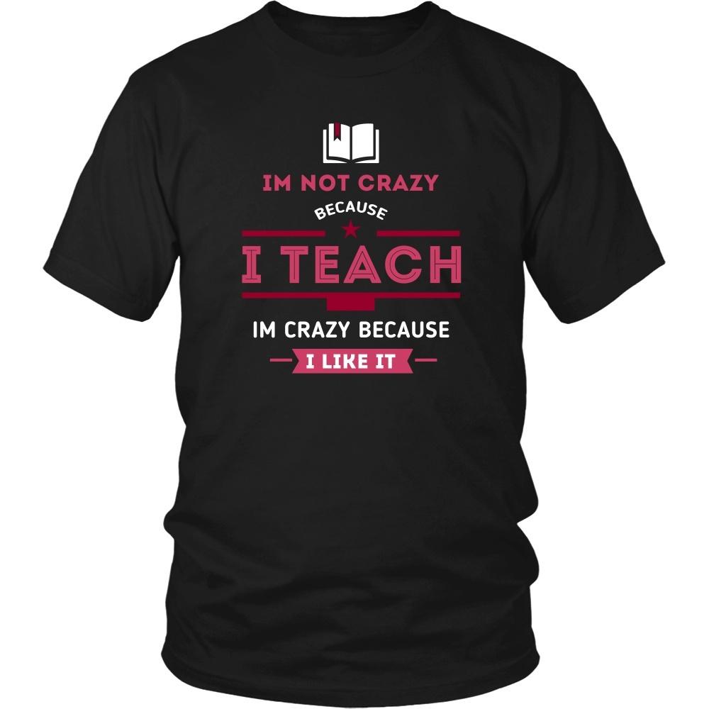 Teachers T Shirt - Im not crazy because I Teach, Im crazy because I Like It