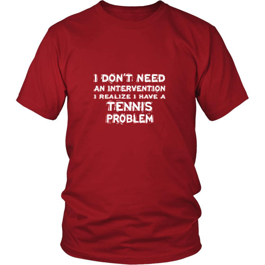 Tennis Shirt - I don't need an intervention I realize I have a Tennis problem- Sport Gift