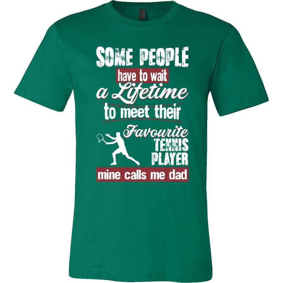 Tennis Shirt - Some people have to wait a lifetime to meet their favorite Tennis player mine calls me dad- Sport father