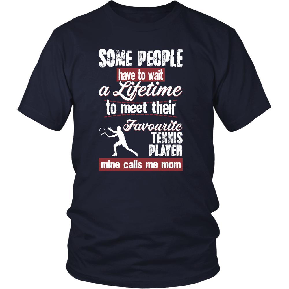Tennis Shirt - Some people have to wait a lifetime to meet their favorite Tennis player mine calls me mom- Sport mother