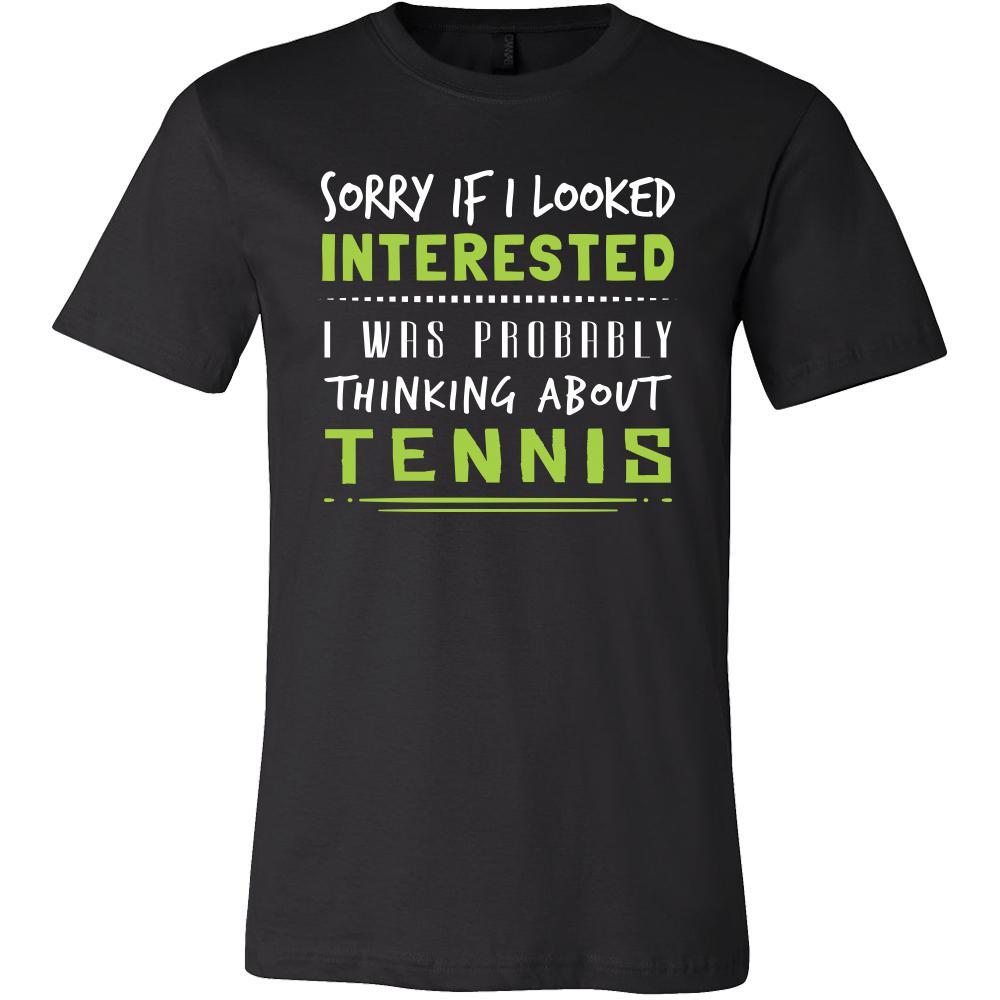 Tennis Shirt - Sorry If I Looked Interested, I think about Tennis  - Sport Gift