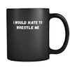 Wrestling I would hate to wrestle me 11oz Black Mug-Drinkware-Teelime | shirts-hoodies-mugs