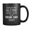 Yorkshire Terrier Leave Me Alove I'm Only Talking To My Yorkshire Terrier today 11oz Black Mug-Drinkware-Teelime | shirts-hoodies-mugs