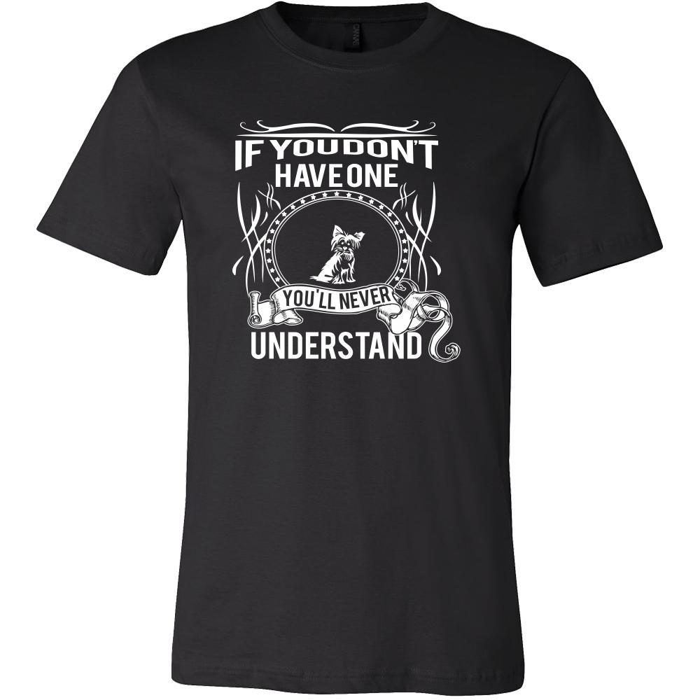 Yorkshire terrier Shirt - If you don't have one you'll never understand- Dog Lover Gift