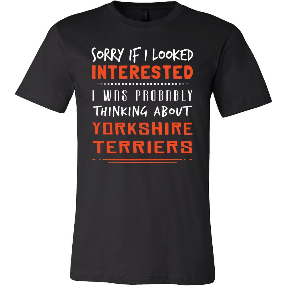 Yorkshire Terriers Shirt - Sorry If I Looked Interested, I think about Yorkshire Terriers  - Dog Lover Gift
